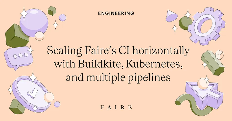 Scaling Faire’s CI horizontally with Buildkite, Kubernetes, and multiple pipelines