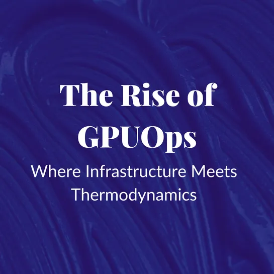 The Rise of GPUOps: Where Infrastructure Meets Thermodynamics