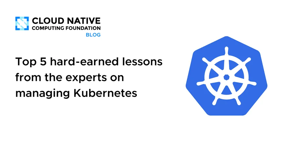 Top 5 hard-earned lessons from the experts on managing Kubernetes